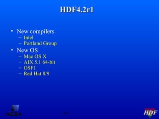 HDF4.2r1
• New compilers

– Intel
– Portland Group

• New OS
–
–
–
–

Mac OS X
AIX 5.1 64-bit
OSF1
Red Hat 8/9

-6-

HDF

 