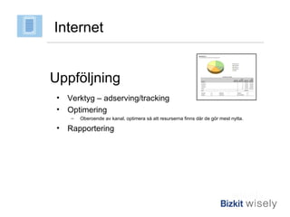 Uppföljning Verktyg – adserving/tracking Optimering Oberoende av kanal, optimera så att resurserna finns där de gör mest nytta. Rapportering Internet 