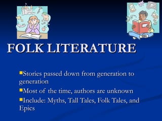 FOLK LITERATURE
 Stories passed down from generation to
 generation
 Most of the time, authors are unknown
 Include: Myths, Tall Tales, Folk Tales, and
 Epics
 