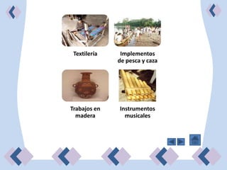 Textilería    Implementos
              de pesca y caza




Trabajos en   Instrumentos
  madera        musicales
 