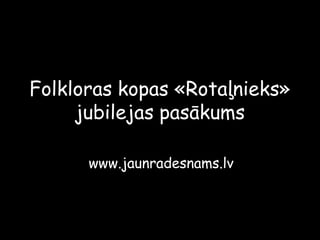 Folkloras kopas «Rotaļnieks» jubilejas pasākums www.jaunradesnams.lv 