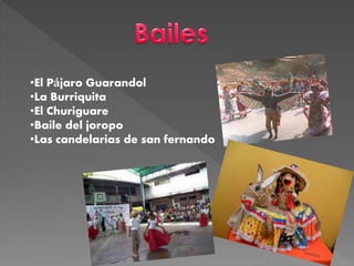 •El Pájaro Guarandol
•La Burriquita
•El Churiguare
•Baile del joropo
•Las candelarias de san fernando
 