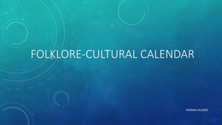 FOLKLORE-CULTURAL CALENDAR
PIERINA VILLERO
 