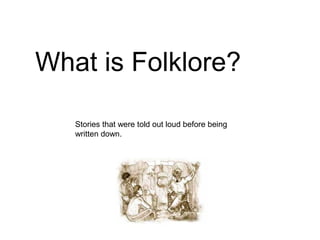What is Folklore?
Stories that were told out loud before being
written down.
 