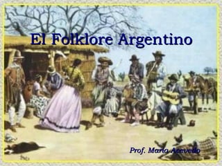 El Folklore Argentino Prof. María Acevedo 