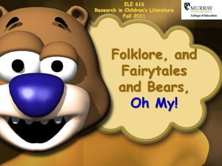 ELE 616 Research in Children’s Literature Fall 2011 Folklore, and  Fairytales and Bears, Oh My! 