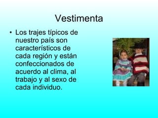 Vestimenta Los trajes típicos de nuestro país son característicos de cada región y están confeccionados de acuerdo al clima, al trabajo y al sexo de cada individuo. 