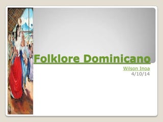 Folklore Dominicano
Wilson Inoa
4/10/14
 