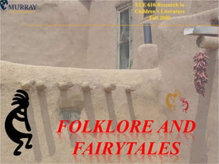 ELE 616 Research in Children’s Literature Fall 2009 Folklore and Fairytales 