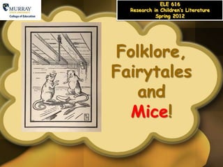 ELE 616
  Research in Children’s Literature
            Spring 2012




Folklore,
Fairytales
   and
  Mice!
 