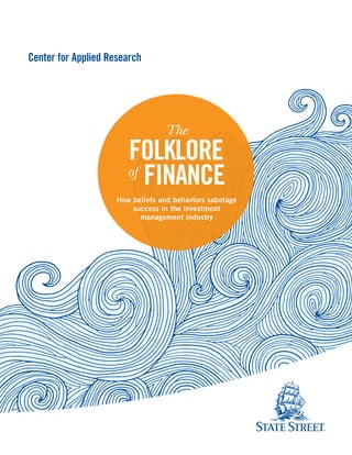 The
FOLKLORE
of
FINANCE
How beliefs and behaviors sabotage
success in the investment
management industry
Center for Applied Research
 