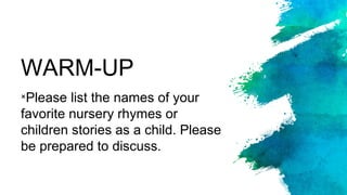 WARM-UP
×Please list the names of your
favorite nursery rhymes or
children stories as a child. Please
be prepared to discuss.
 