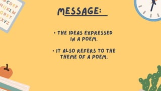 message:
• The ideas expressed
in a poem.
• It also refers to the
theme of a poem.
 