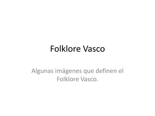 Folklore Vasco
Algunas imágenes que definen el
Folklore Vasco.

 