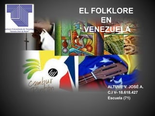 ALTUVE V. JOSÉ A.
C.I V- 18.618.427
Escuela (71)
EL FOLKLORE
EN
VENEZUELA
 