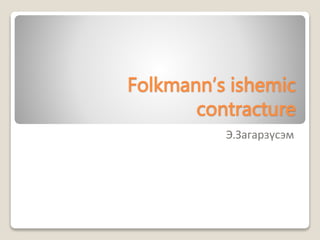 Folkmann’s ishemic
contracture
Э.Загарзүсэм
 