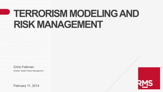 TERRORISM MODELING AND
RISK MANAGEMENT

Chris Folkman
Director, Model Product Management

February 11, 2014

 