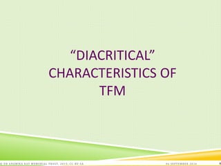 “DIACRITICAL”
CHARACTERISTICS OF
TFM
06 SEPTEMBER 2016© DR ANAMIKA RAY MEMORIAL TRUST, 2015; CC -BY-SA 4
 
