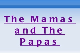 Th e M a m a s
  a n d Th e
   Papas
 
