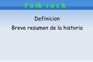 F o lk r o c k
         Definicion
Breve resumen de la historia
 