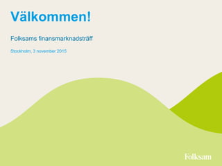Välkommen!
Folksams finansmarknadsträff
Stockholm, 3 november 2015
 
