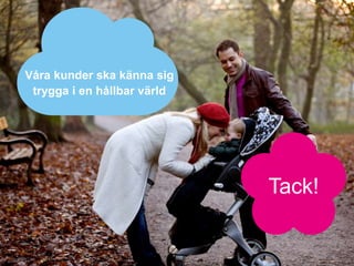 Våra kunder ska känna sig
trygga i en hållbar värld
Tack!
 