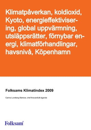 Klimatpåverkan, koldioxid,
Kyoto, energieffektiviser-
ing, global uppvärmning,
utsläppsrätter, förnybar en-
ergi, klimatförhandlingar,
havsnivå, Köpenhamn




Folksams Klimatindex 2009
Carina Lundberg Markow, chef Ansvarsfullt ägande
 