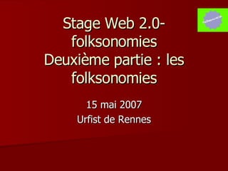 Stage Web 2.0- folksonomies Deuxième partie : les folksonomies 15 mai 2007 Urfist de Rennes 