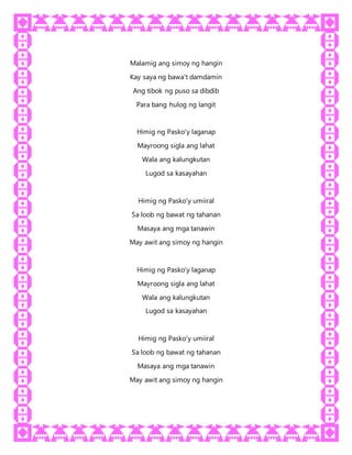 Malamig ang simoy ng hangin
Kay saya ng bawa't damdamin
Ang tibok ng puso sa dibdib
Para bang hulog ng langit
Himig ng Pasko'y laganap
Mayroong sigla ang lahat
Wala ang kalungkutan
Lugod sa kasayahan
Himig ng Pasko'y umiiral
Sa loob ng bawat ng tahanan
Masaya ang mga tanawin
May awit ang simoy ng hangin
Himig ng Pasko'y laganap
Mayroong sigla ang lahat
Wala ang kalungkutan
Lugod sa kasayahan
Himig ng Pasko'y umiiral
Sa loob ng bawat ng tahanan
Masaya ang mga tanawin
May awit ang simoy ng hangin
 
