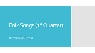 FolkSongs (1st Quarter)
(Lowland of Luzon)
 