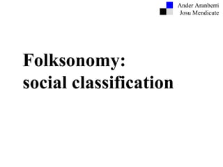 Ander Aranberri Josu Mendicute Folksonomy: social classification 