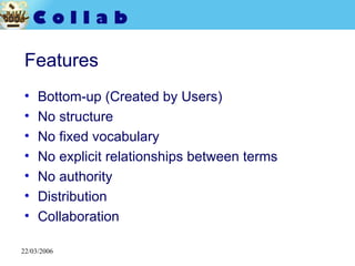 Features <ul><li>Bottom-up (Created by Users) </li></ul><ul><li>No structure </li></ul><ul><li>No fixed vocabulary </li></...