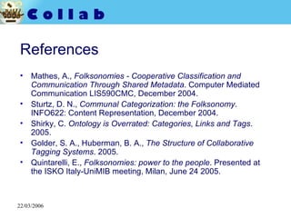 References <ul><li>Mathes, A.,  Folksonomies - Cooperative Classification and Communication Through Shared Metadata . Comp...