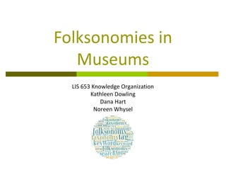 Folksonomies in
   Museums
  LIS 653 Knowledge Organization
         Kathleen Dowling
             Dana Hart
           Noreen Whysel
 
