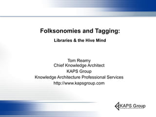 Folksonomies and Tagging:   Libraries & the Hive Mind   Tom Reamy Chief Knowledge Architect KAPS Group Knowledge Architecture Professional Services http://www.kapsgroup.com 