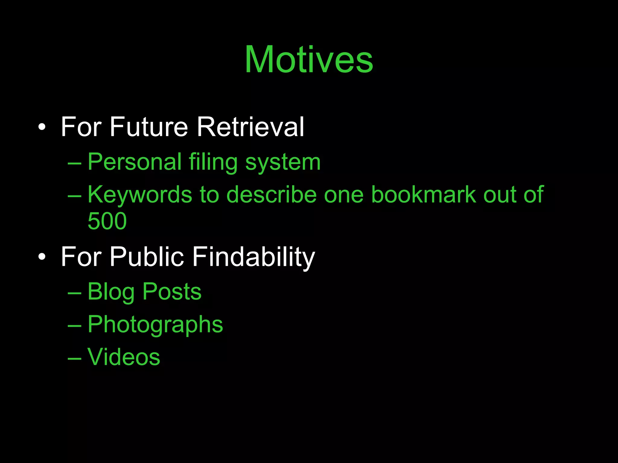 Motives For Future Retrieval Personal filing system Keywords to describe one bookmark out of 500 For Public Findability Blog Posts Photographs Videos 
