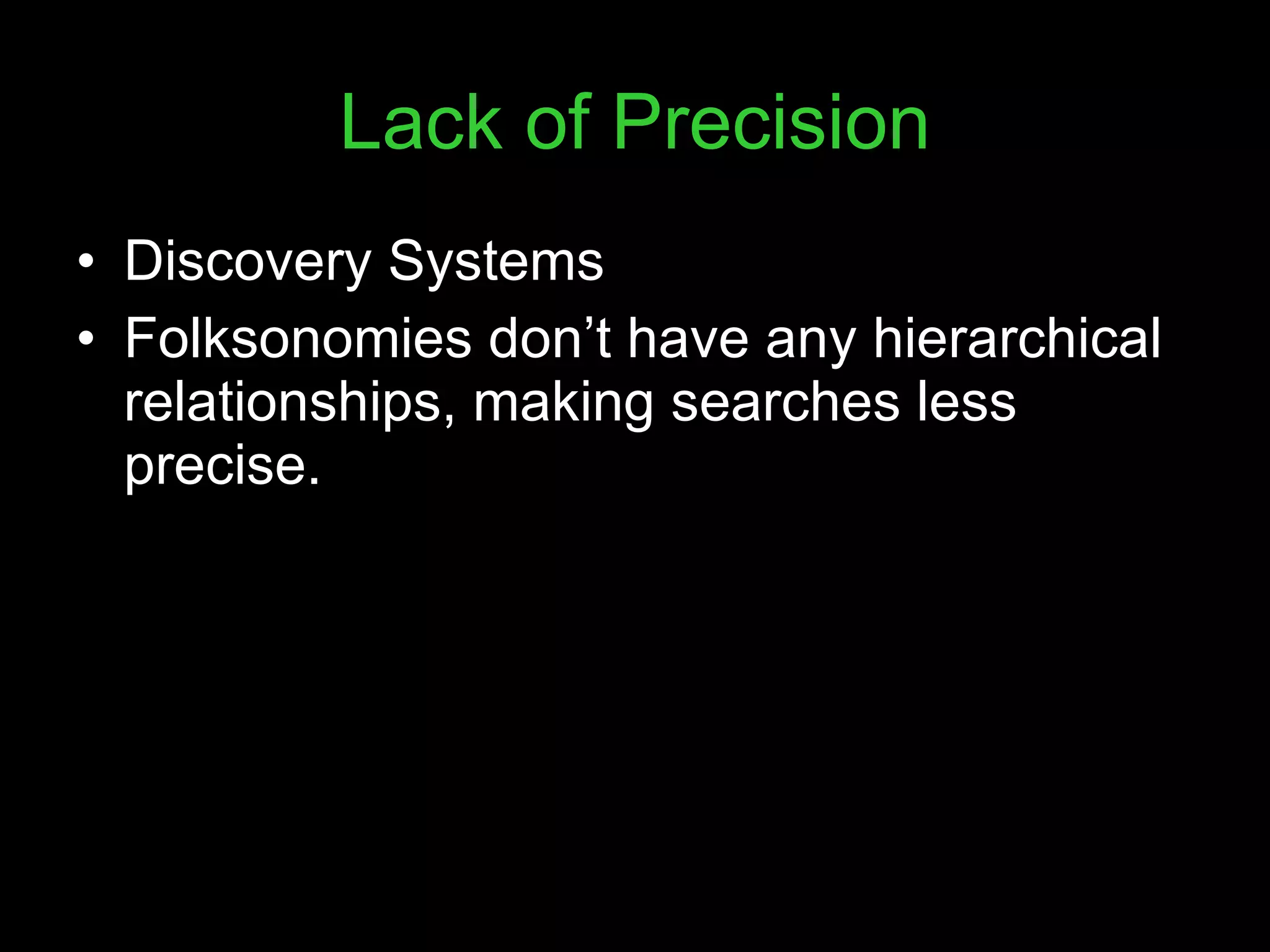 Lack of Precision Discovery Systems Folksonomies don’t have any hierarchical relationships, making searches less precise. 
