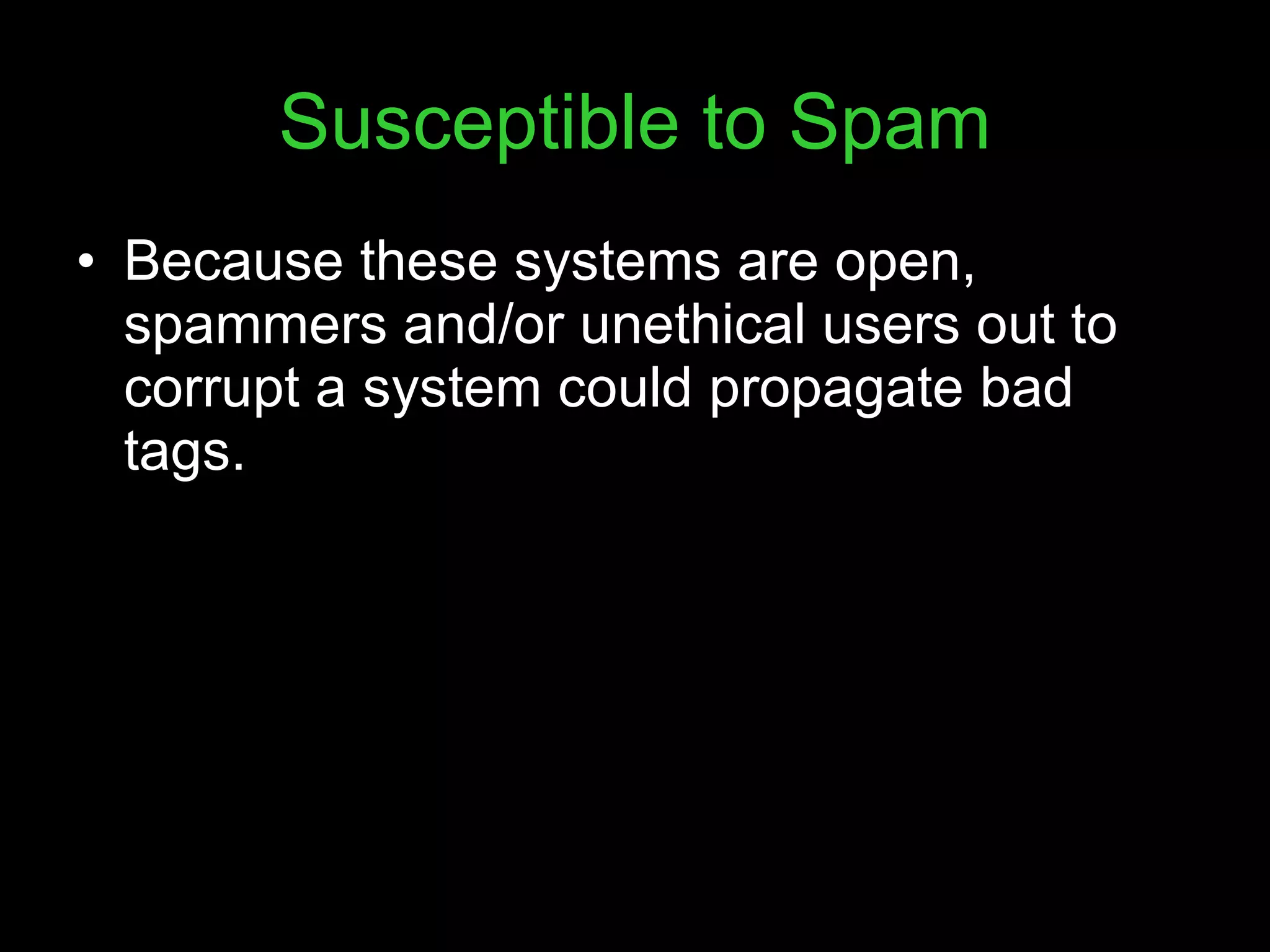 Susceptible to Spam Because these systems are open, spammers and/or unethical users out to corrupt a system could propagate bad tags. 