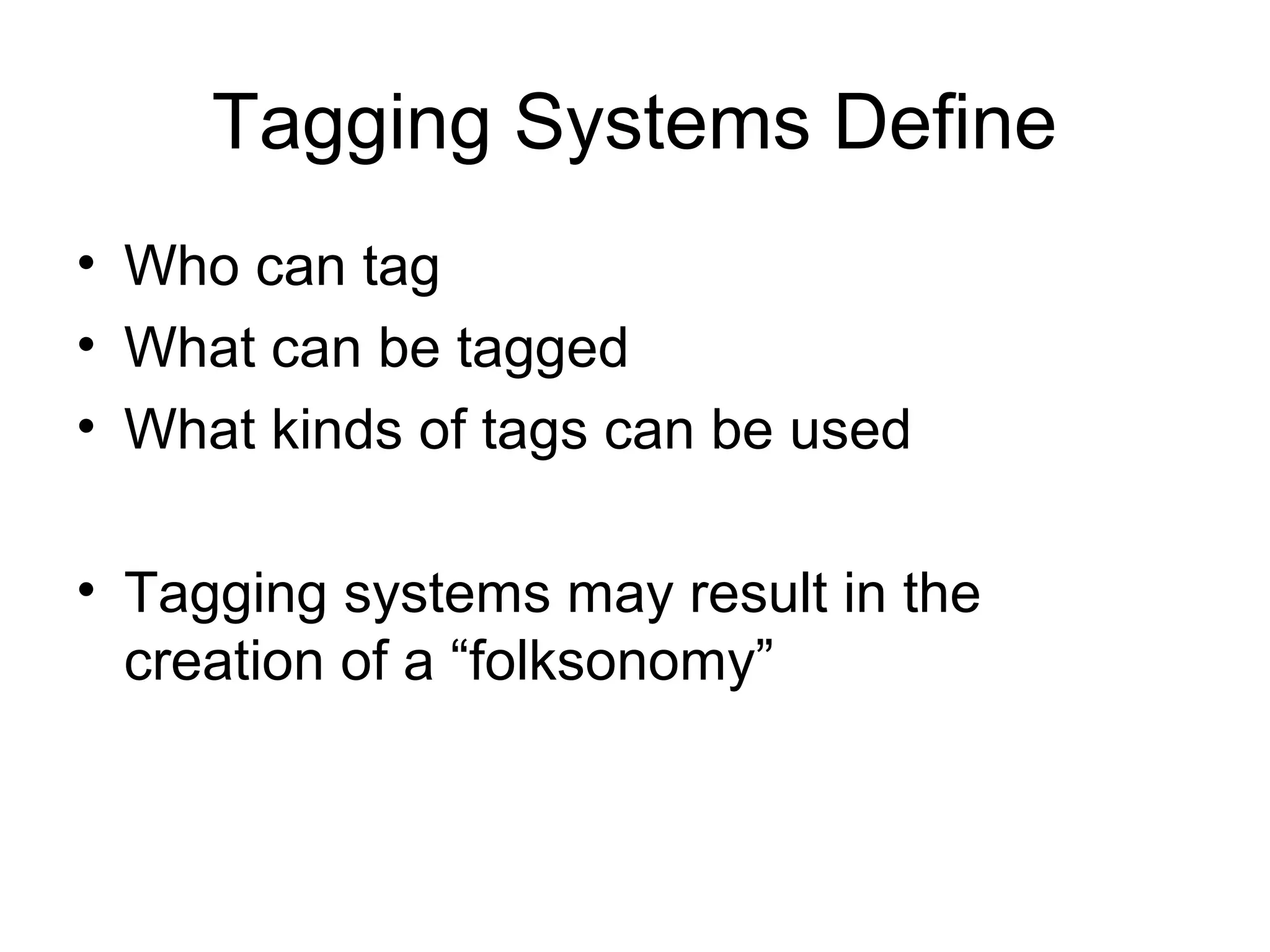 Tagging Systems Define
• Who can tag
• What can be tagged
• What kinds of tags can be used
• Tagging systems may result in the
creation of a “folksonomy”
 
