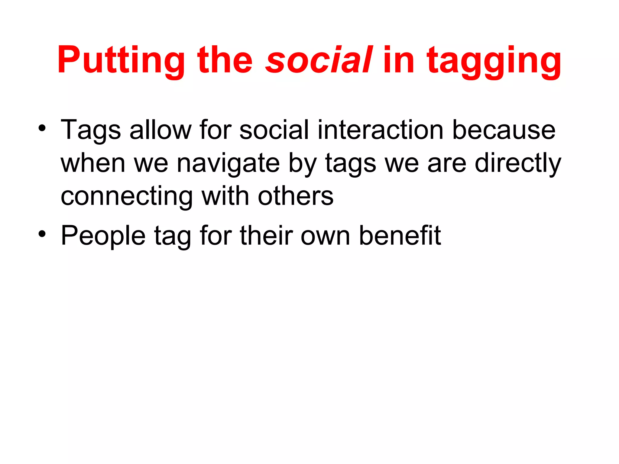 Putting the social in tagging
• Tags allow for social interaction because
when we navigate by tags we are directly
connecting with others
• People tag for their own benefit
 