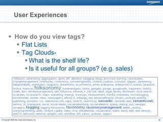 User Experiences


                How do you view tags?
                  Flat Lists
                  Tag Clouds-
                     What is the shelf life?
                     Is it useful for all groups? (e.g. sales)




© Copyright 2008 Dow Jones and Company, Inc.                     20