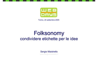 Torino, 24 settembre 2005




       Folksonomy
condividere etichette per le idee

            Sergio Maistrello
           www.sergiomaistrello.it
 