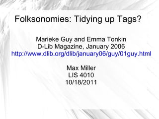 Folksonomies: Tidying up Tags? Marieke Guy and Emma Tonkin D-Lib Magazine, January 2006 http://www.dlib.org/dlib/january06/guy/01guy.html Max Miller LIS 4010 10/18/2011 