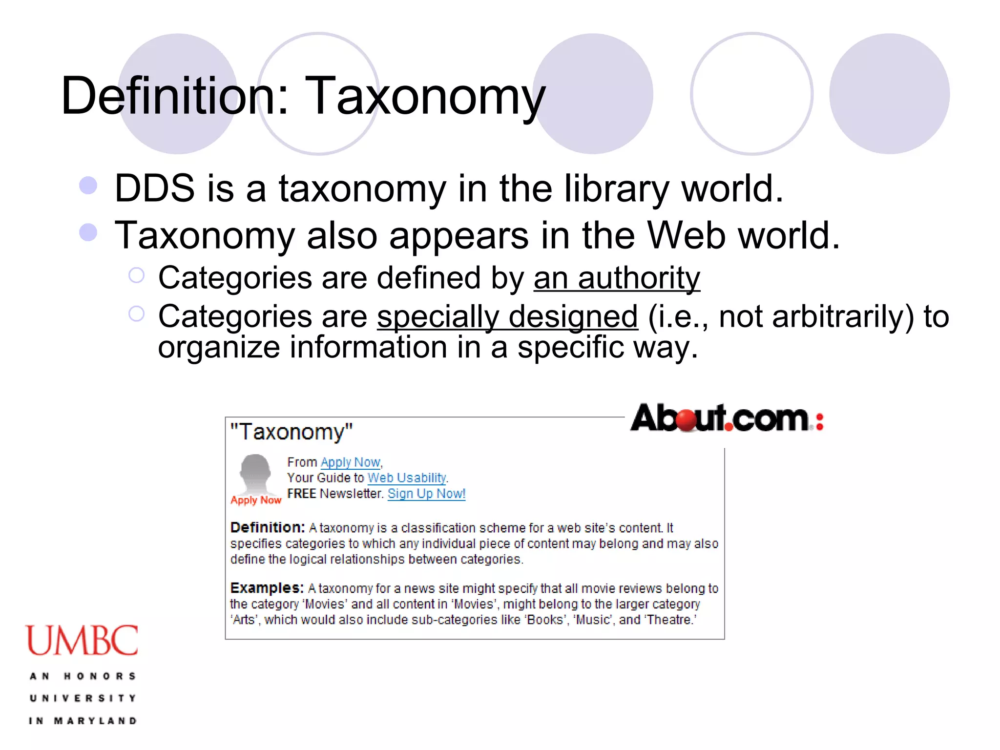 Definition: Taxonomy DDS is a taxonomy in the library world. Taxonomy also appears in the Web world. Categories are defined by  an authority Categories are  specially designed  (i.e., not arbitrarily) to organize information in a specific way. 