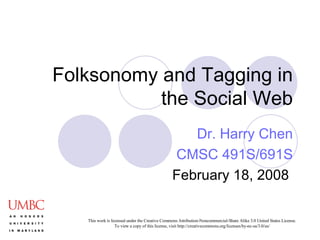 Folksonomy and Tagging in the Social Web Dr. Harry Chen CMSC 491S/691S February 18, 2008  