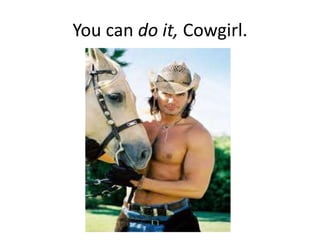You can do it, Cowgirl.