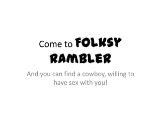 Come to Folksy RamblerAnd you can find a cowboy, willing to have sex with you!