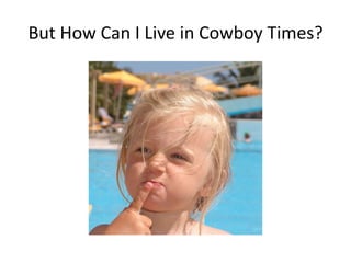 But How Can I Live in Cowboy Times?