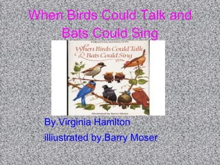 When Birds Could Talk and Bats Could Sing By.Virginia Hamlton illiustrated by.Barry Moser 