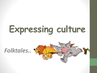 Expressing culture
Folktales..
 